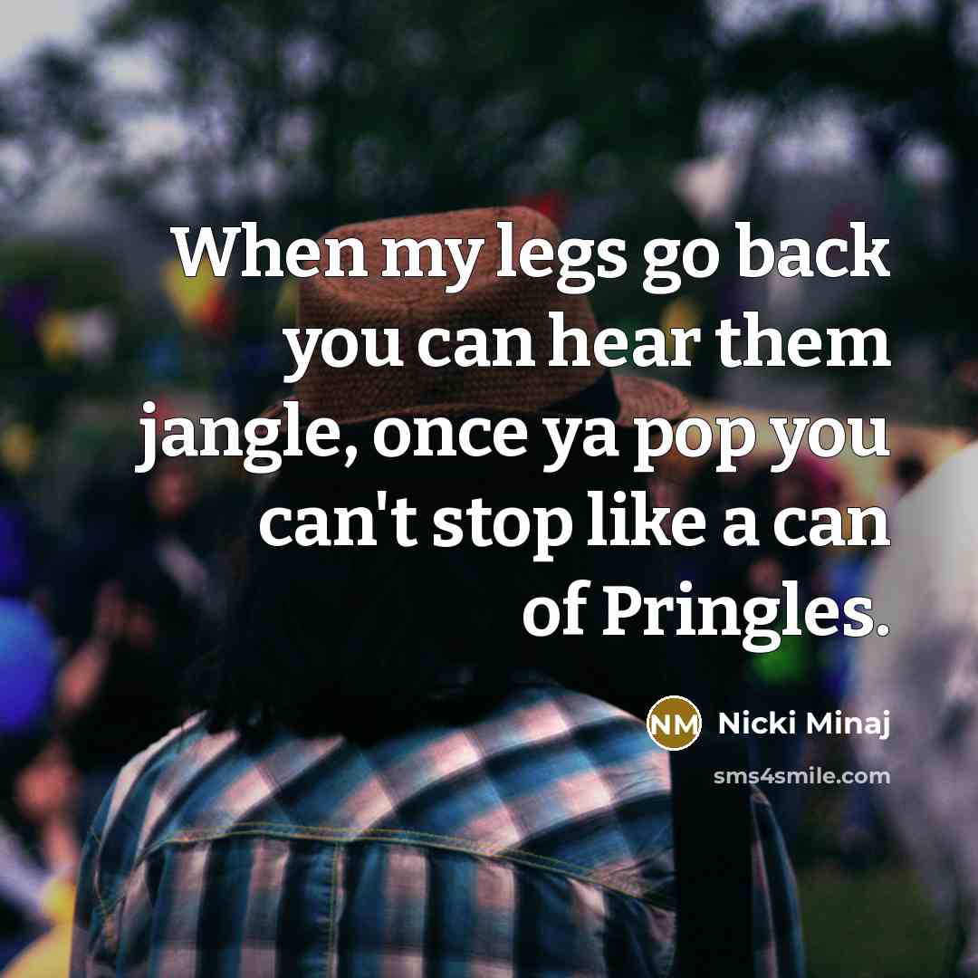“When my legs go back you can hear them jangle,…” quote by Nicki Minaj