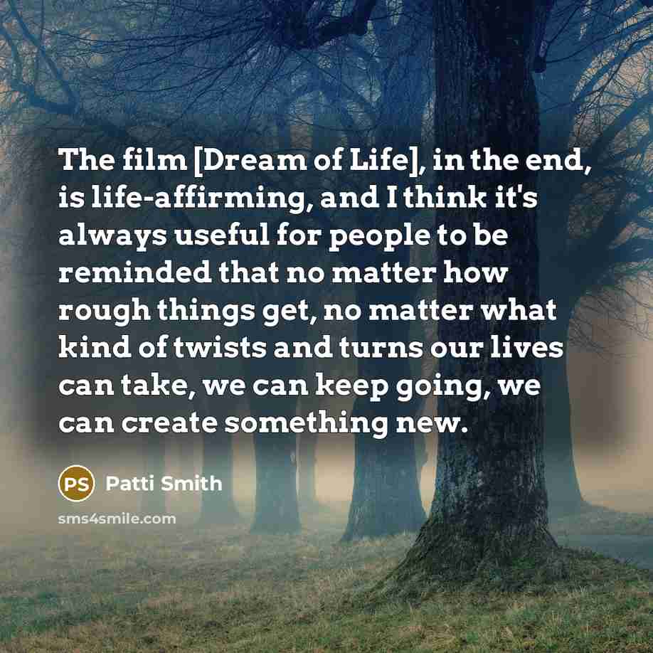 “The film [Dream of Life], in the end, is life-affirming,…” quote by Patti Smith