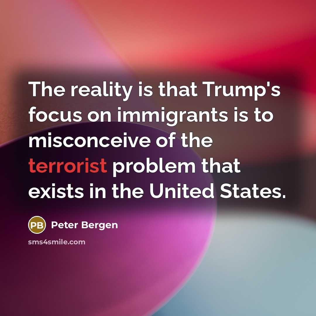 “The reality is that Trump's focus on immigrants is to…” quote by Peter Bergen
