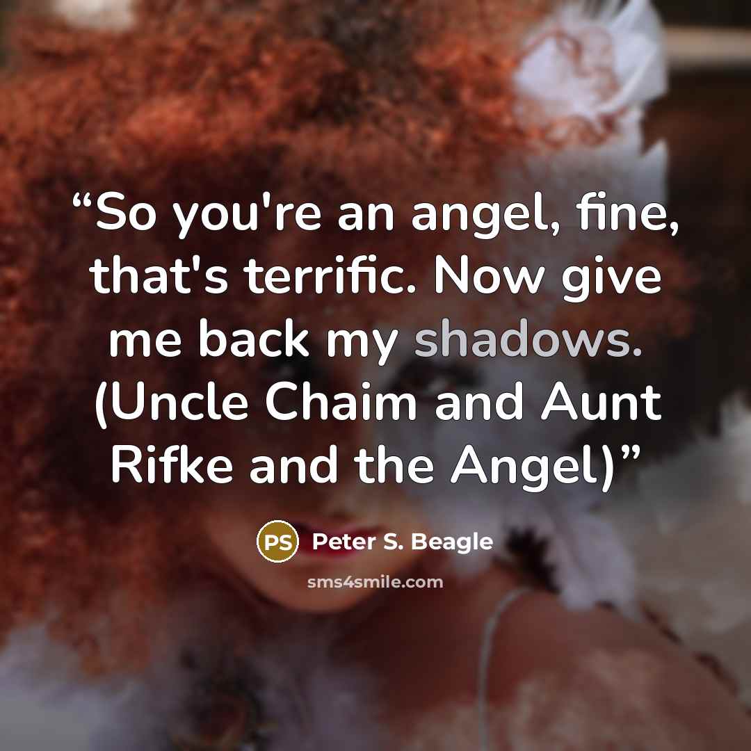 “So you're an angel, fine, that's terrific. Now give me back my shadows. (Uncle Chaim and Aunt Rifke and the Angel)” quote by Peter S. Beagle