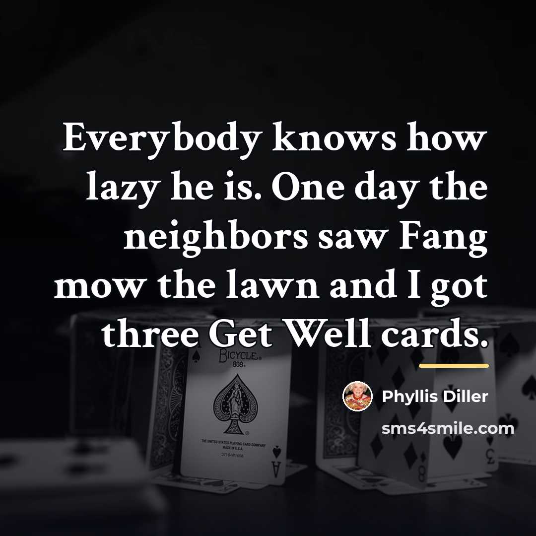 “Everybody knows how lazy he is. One day the neighbors…” quote by Phyllis Diller