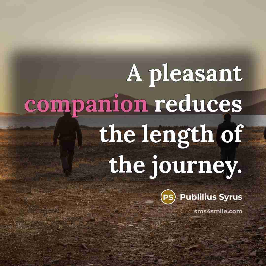 “A pleasant companion reduces the length of the journey.…” quote by Publilius Syrus