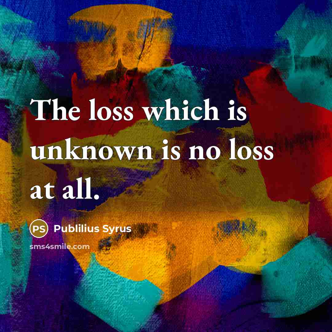 “The loss which is unknown is no loss at all.…” quote by Publilius Syrus