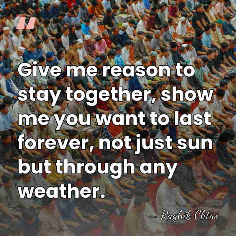 Give me reason to stay together, show me you want to last&hellip; - Raghib Clitso