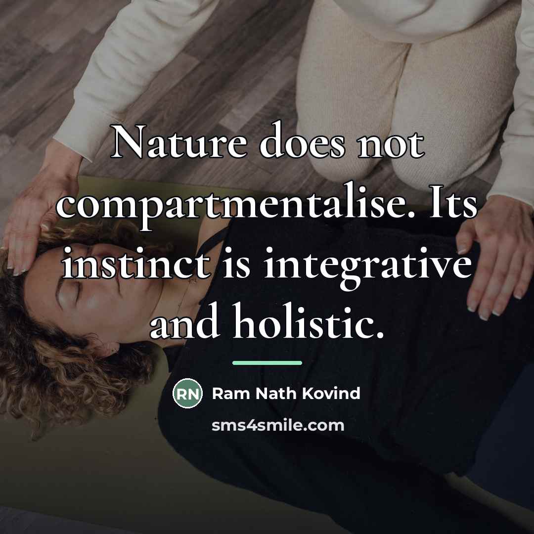 “Nature does not compartmentalise. Its instinct is integrative and holistic.…” quote by Ram Nath Kovind