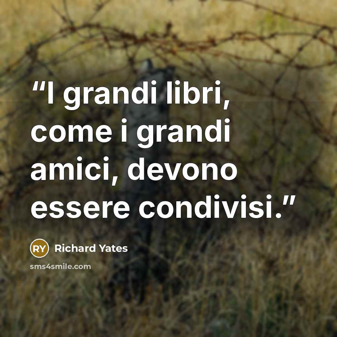 “I grandi libri, come i grandi amici, devono essere condivisi.” quote by Richard Yates