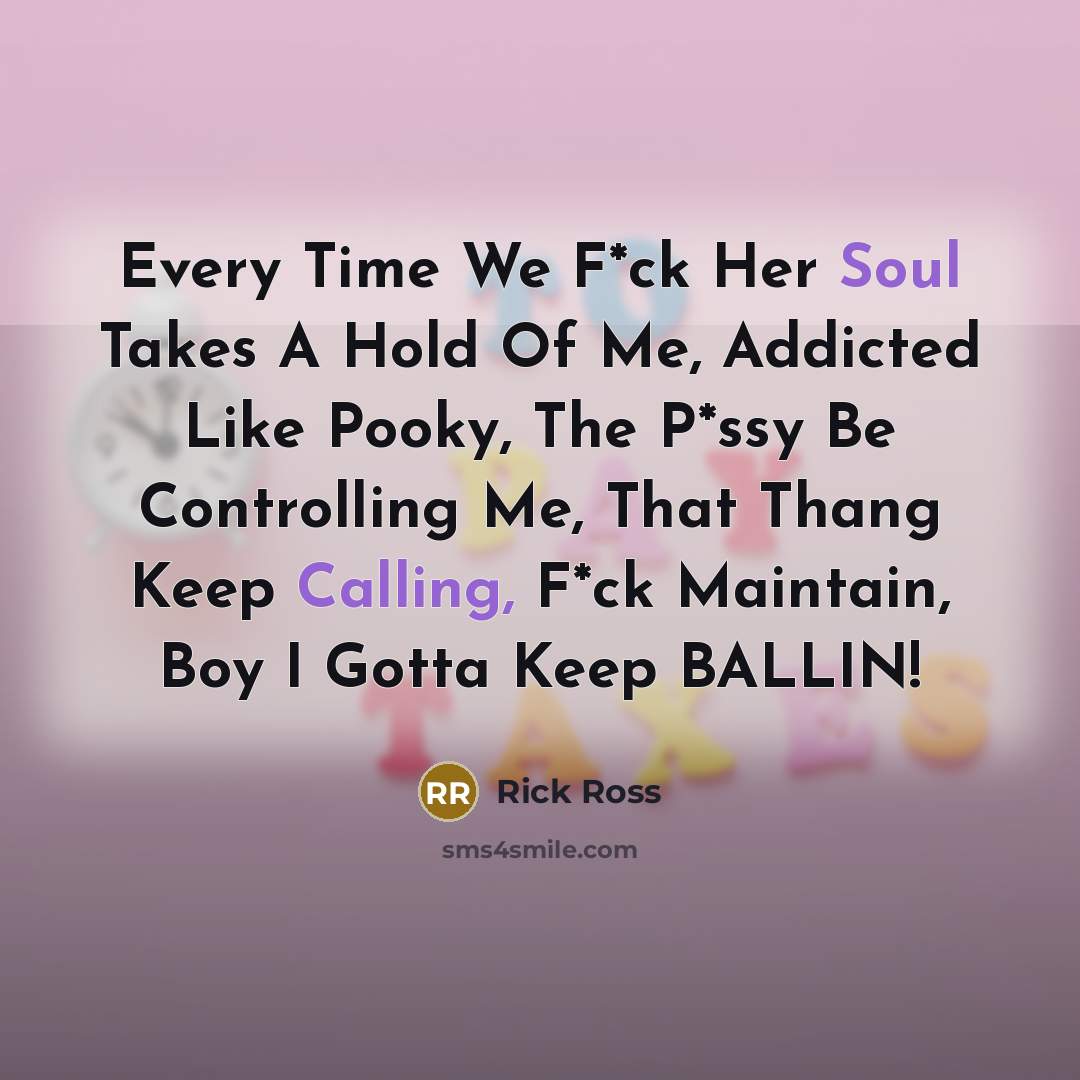 “Every Time We F*ck Her Soul Takes A Hold Of Me, Addicted Like Pooky, The P*ssy Be Controlling Me, That Thang Keep Calling, F*ck Maintain, Boy I Gotta Keep BALLIN!” quote by Rick Ross