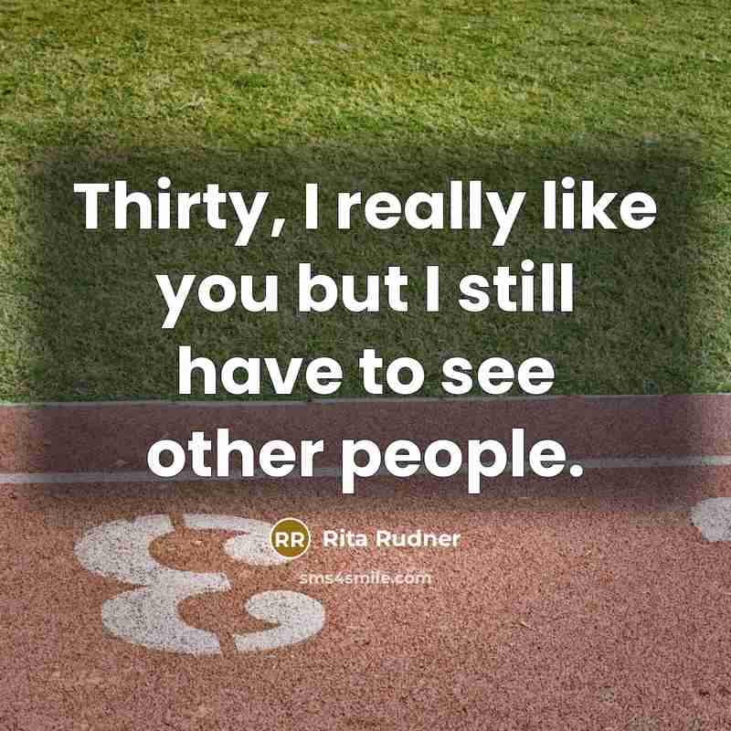 “Thirty, I really like you but I still have to…” quote by Rita Rudner