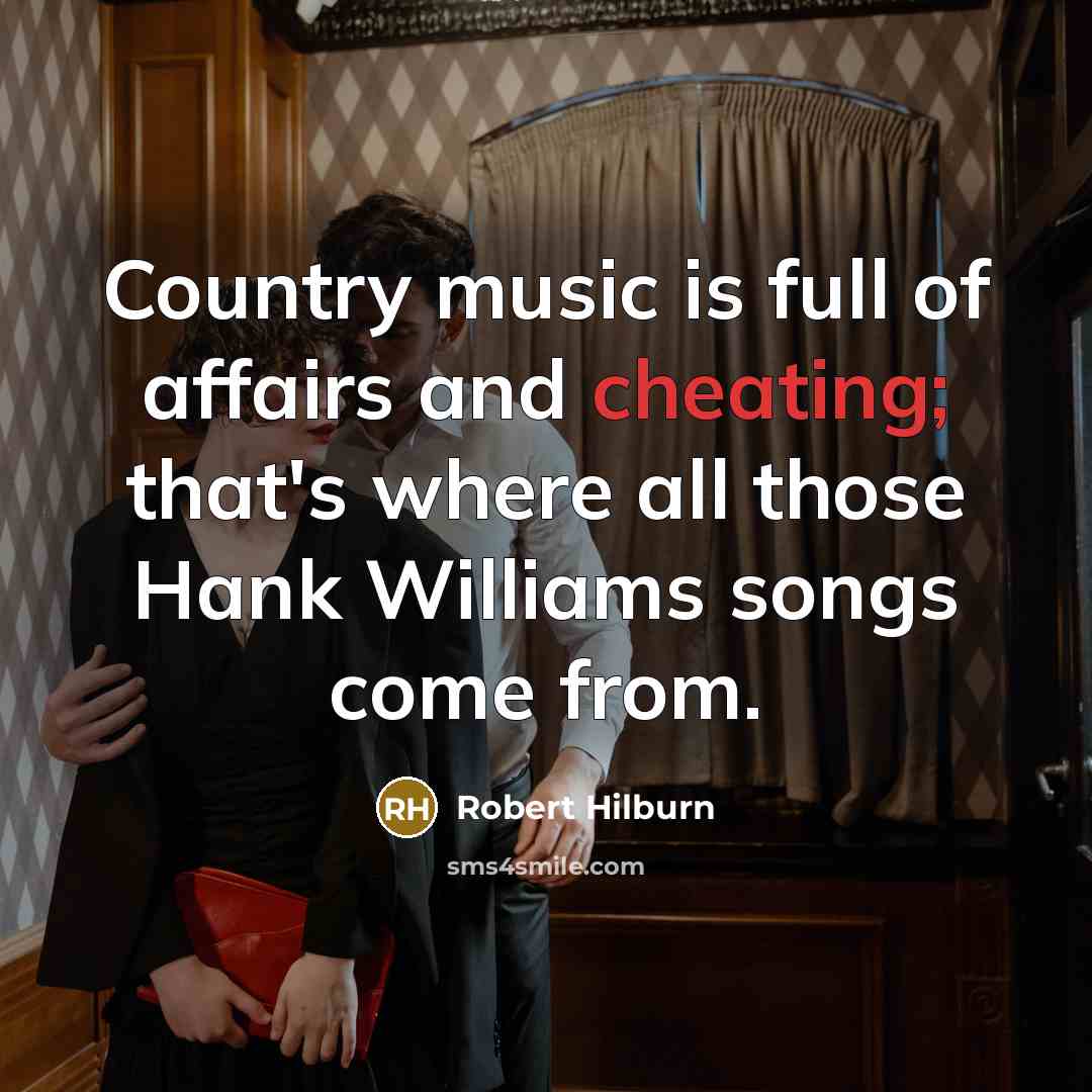 “Country music is full of affairs and cheating; that's where…” quote by Robert Hilburn