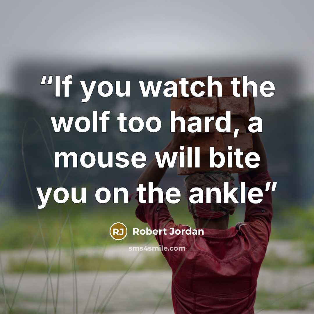 “If you watch the wolf too hard, a mouse will bite you on the ankle” quote by Robert Jordan