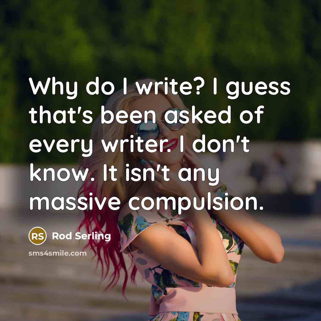 “Why do I write? I guess that's been asked of every writer. I don't know. It isn't any massive compulsion.” quote by Rod Serling