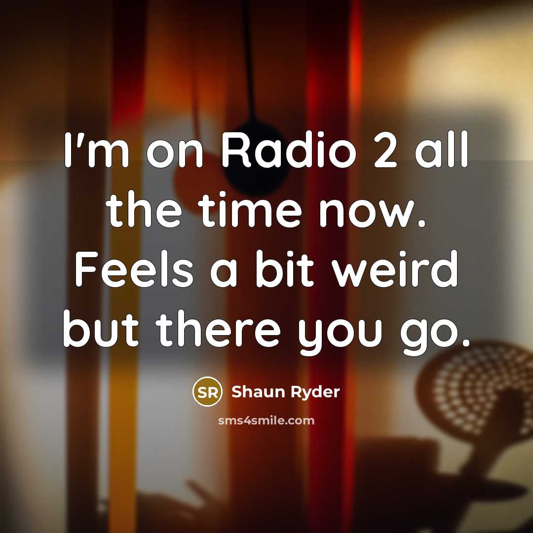 “I'm on Radio 2 all the time now. Feels a…” quote by Shaun Ryder