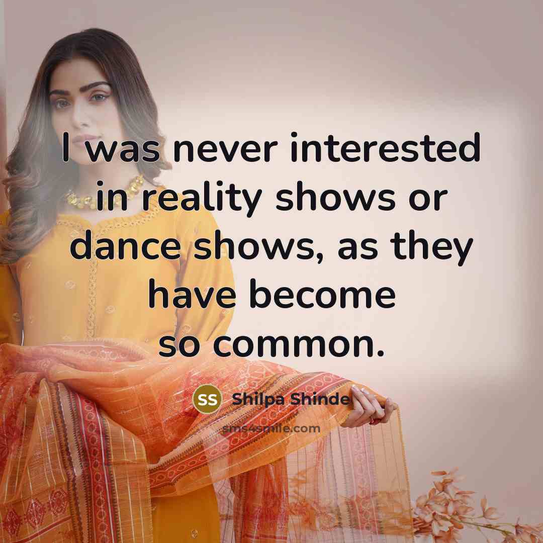 “I was never interested in reality shows or dance shows,…” quote by Shilpa Shinde