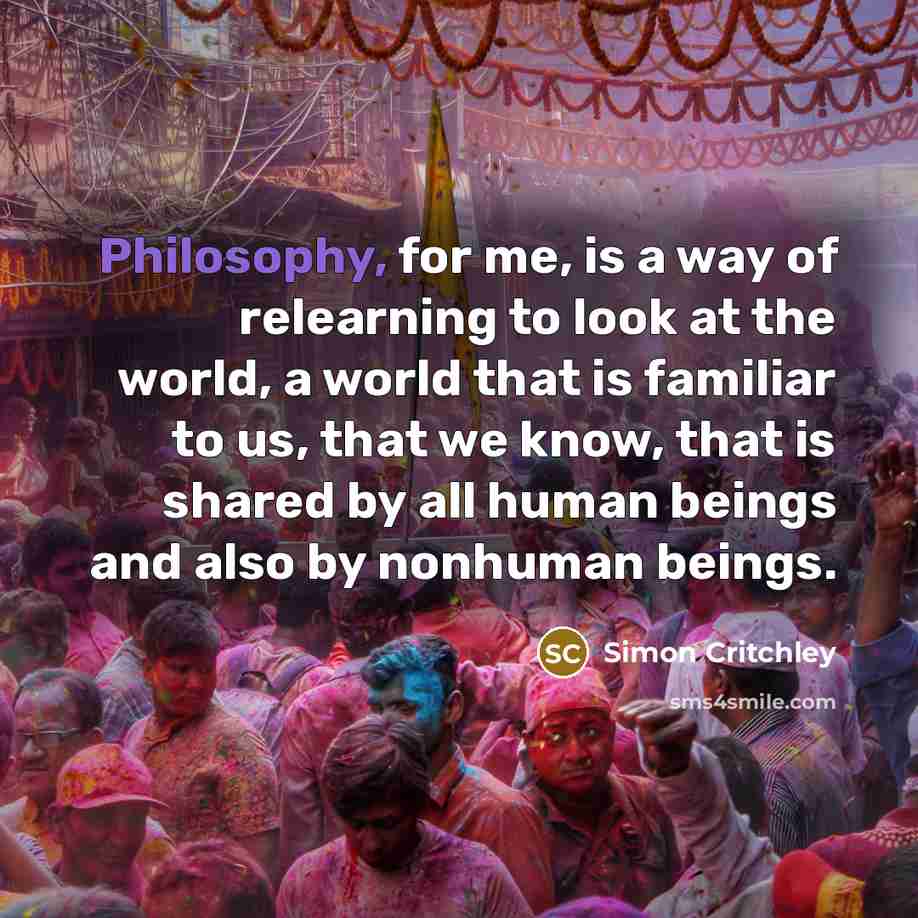 “Philosophy, for me, is a way of relearning to look…” quote by Simon Critchley
