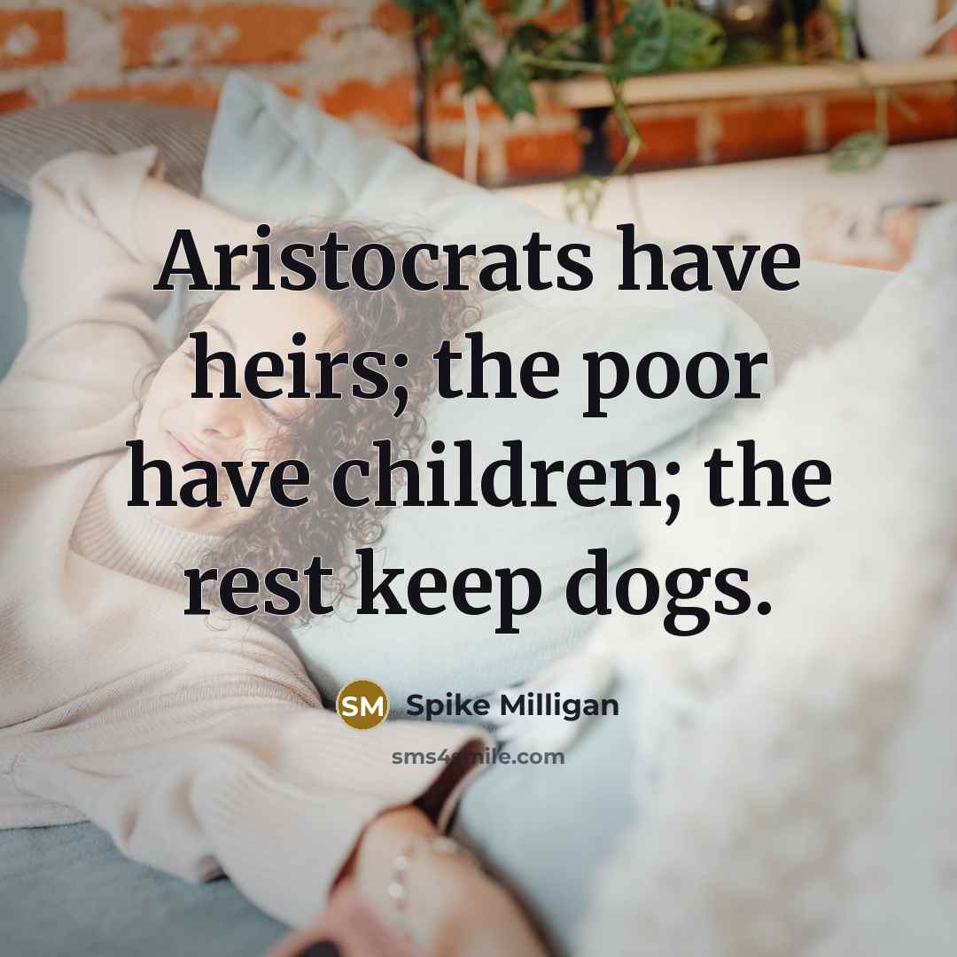 “Aristocrats have heirs; the poor have children; the rest keep…” quote by Spike Milligan