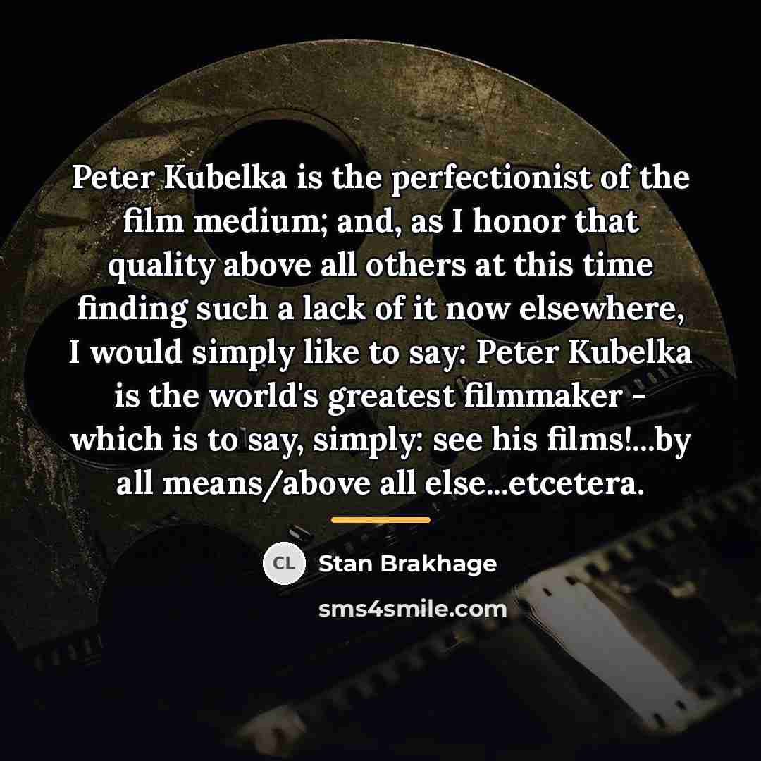 “Peter Kubelka is the perfectionist of the film medium; and,…” quote by Stan Brakhage