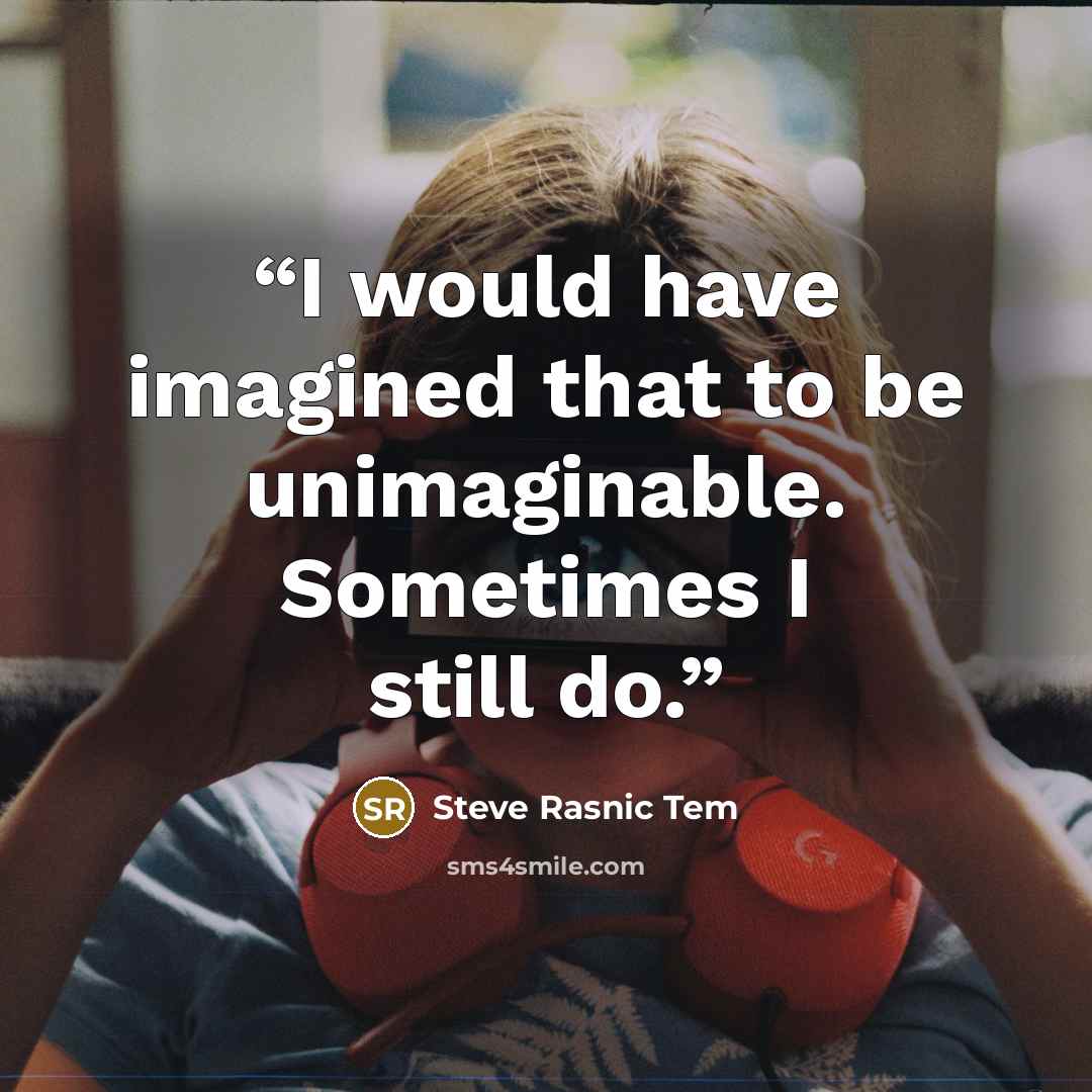“I would have imagined that to be unimaginable. Sometimes I still do.” quote by Steve Rasnic Tem