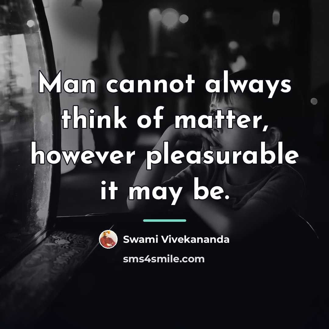 “Man cannot always think of matter, however pleasurable it may…” quote by Swami Vivekananda