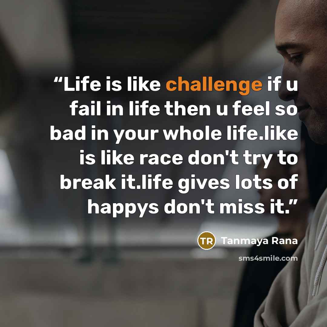 “Life is like challenge if u fail in life then u feel so bad in your whole life.like is like race don't try to break it.life gives lots of happys don't miss it.” quote by Tanmaya Rana