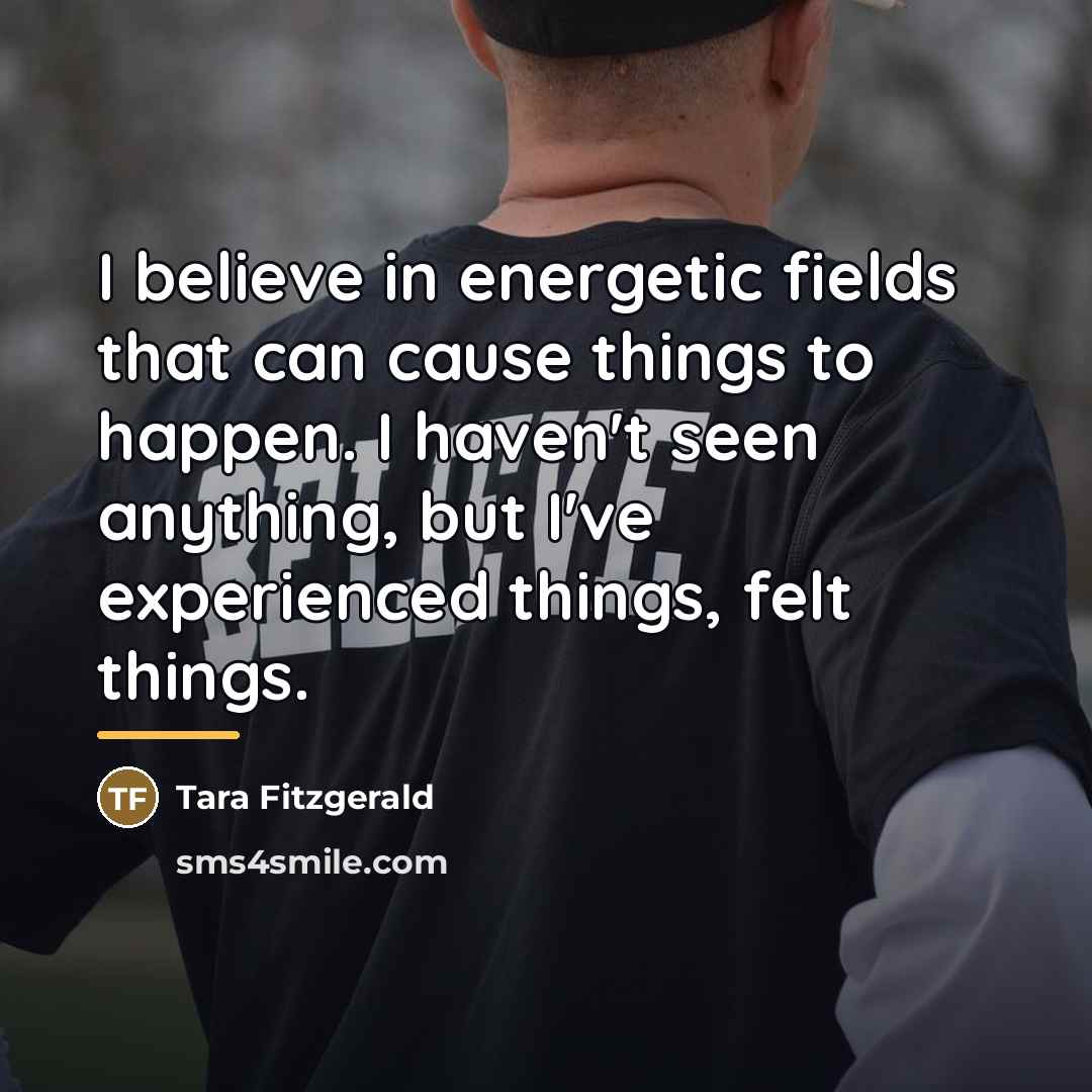“I believe in energetic fields that can cause things to…” quote by Tara Fitzgerald