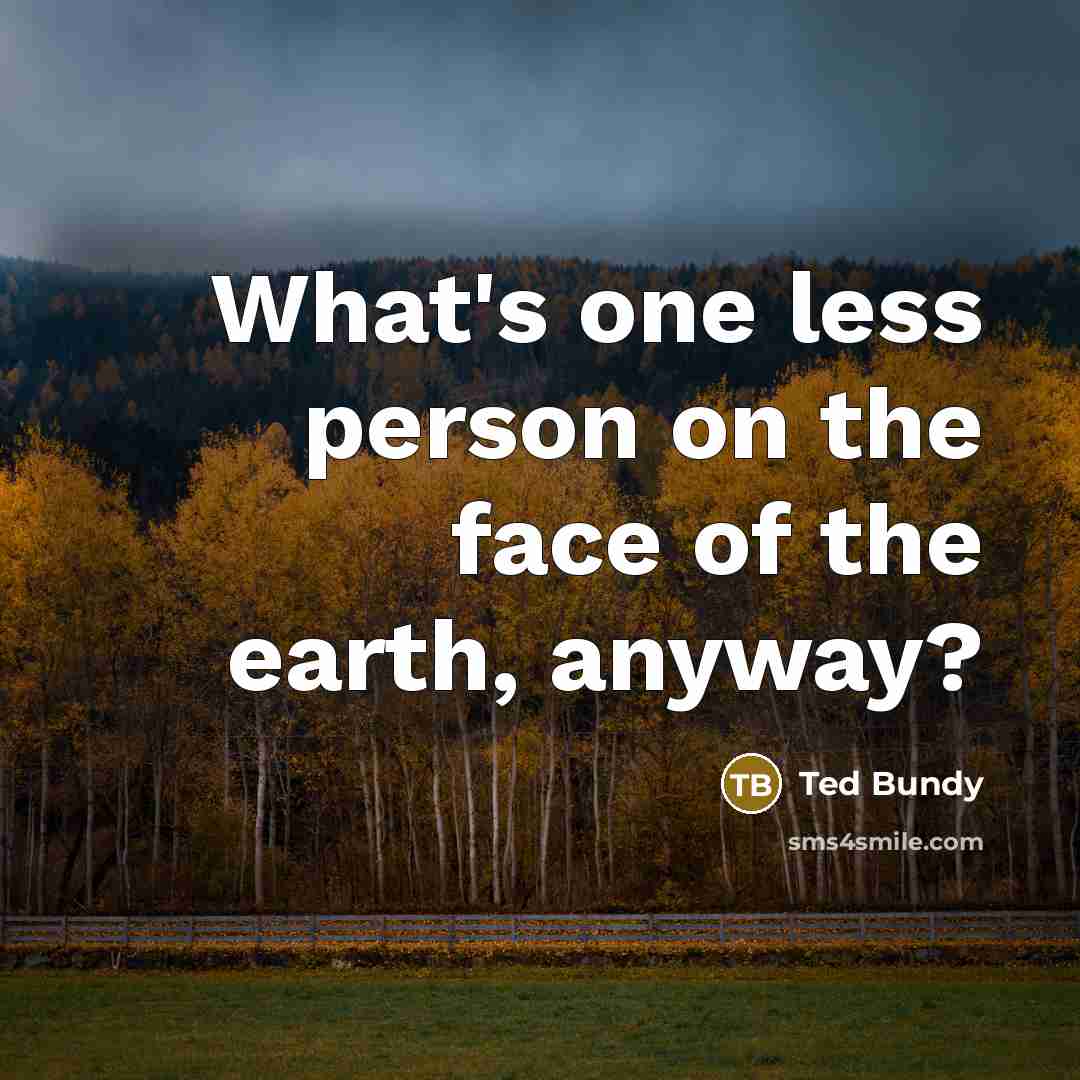 “What's one less person on the face of the earth,…” quote by Ted Bundy