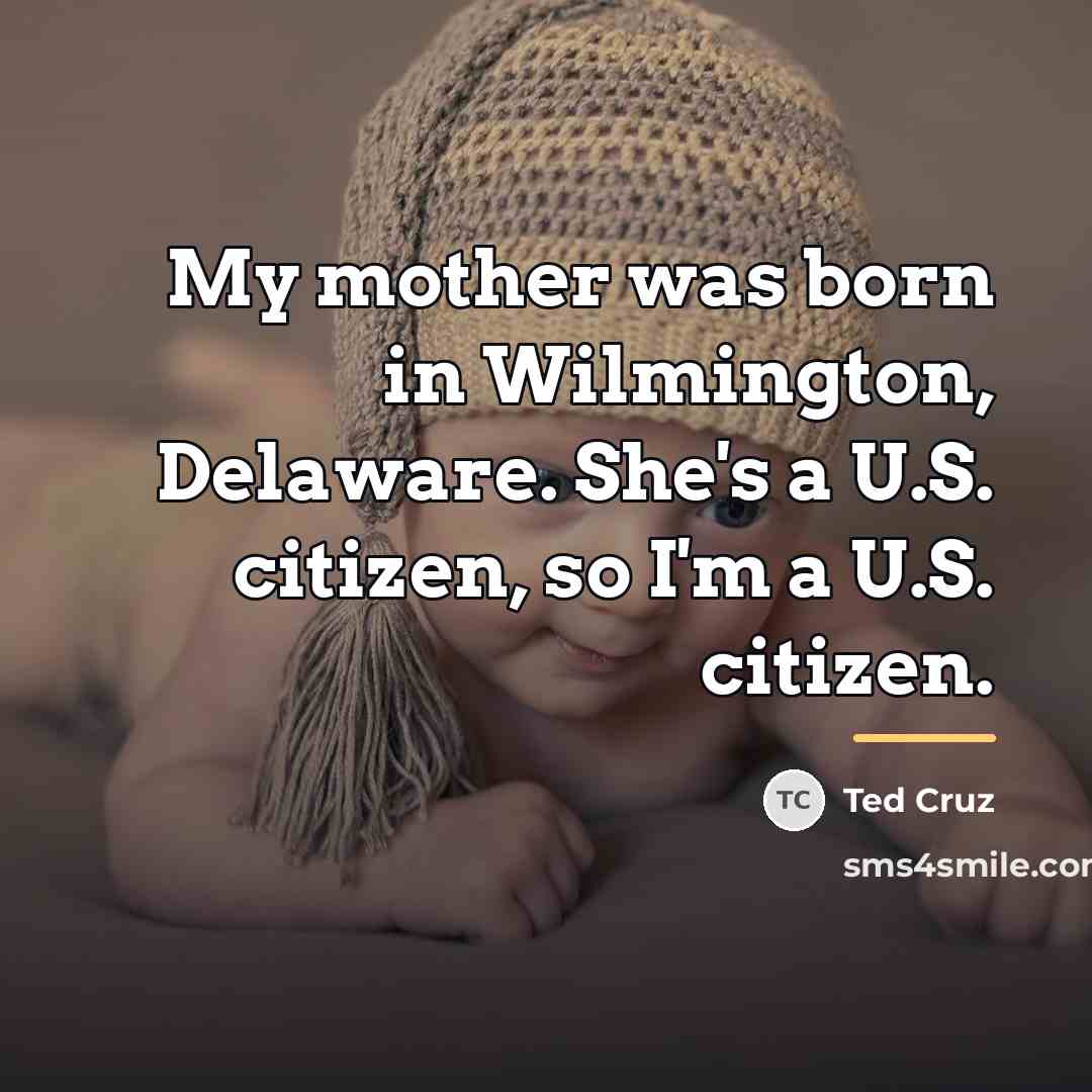 “My mother was born in Wilmington, Delaware. She's a U.S.…” quote by Ted Cruz