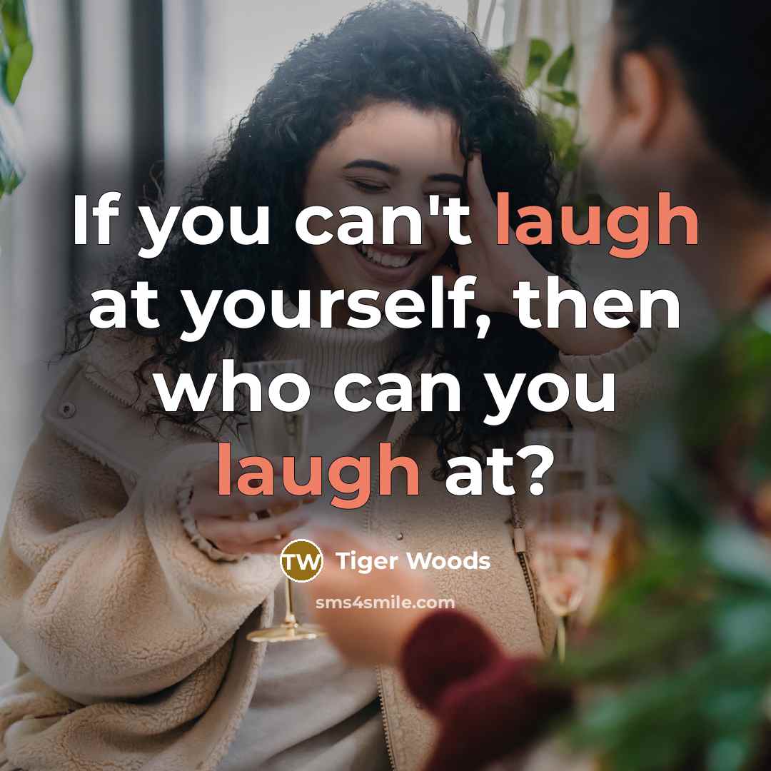 “If you can't laugh at yourself, then who can you…” quote by Tiger Woods