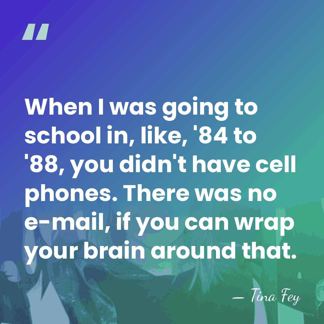 When I was going to school in, like, '84 to '88, you&hellip; - Tina Fey