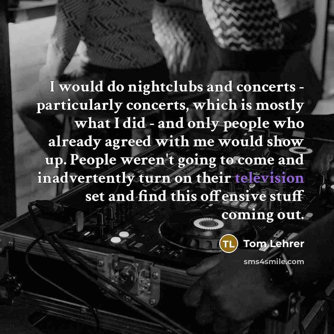 “I would do nightclubs and concerts - particularly concerts, which…” quote by Tom Lehrer