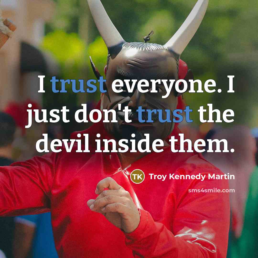 “I trust everyone. I just don't trust the devil inside them.” quote by Troy Kennedy Martin