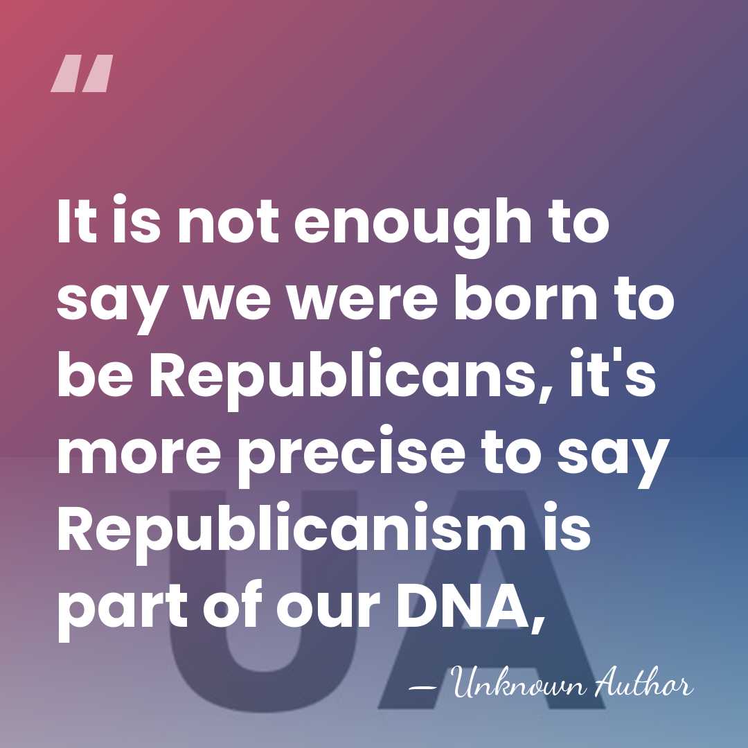 It is not enough to say we were born to be Republicans,&hellip; - Unknown Author