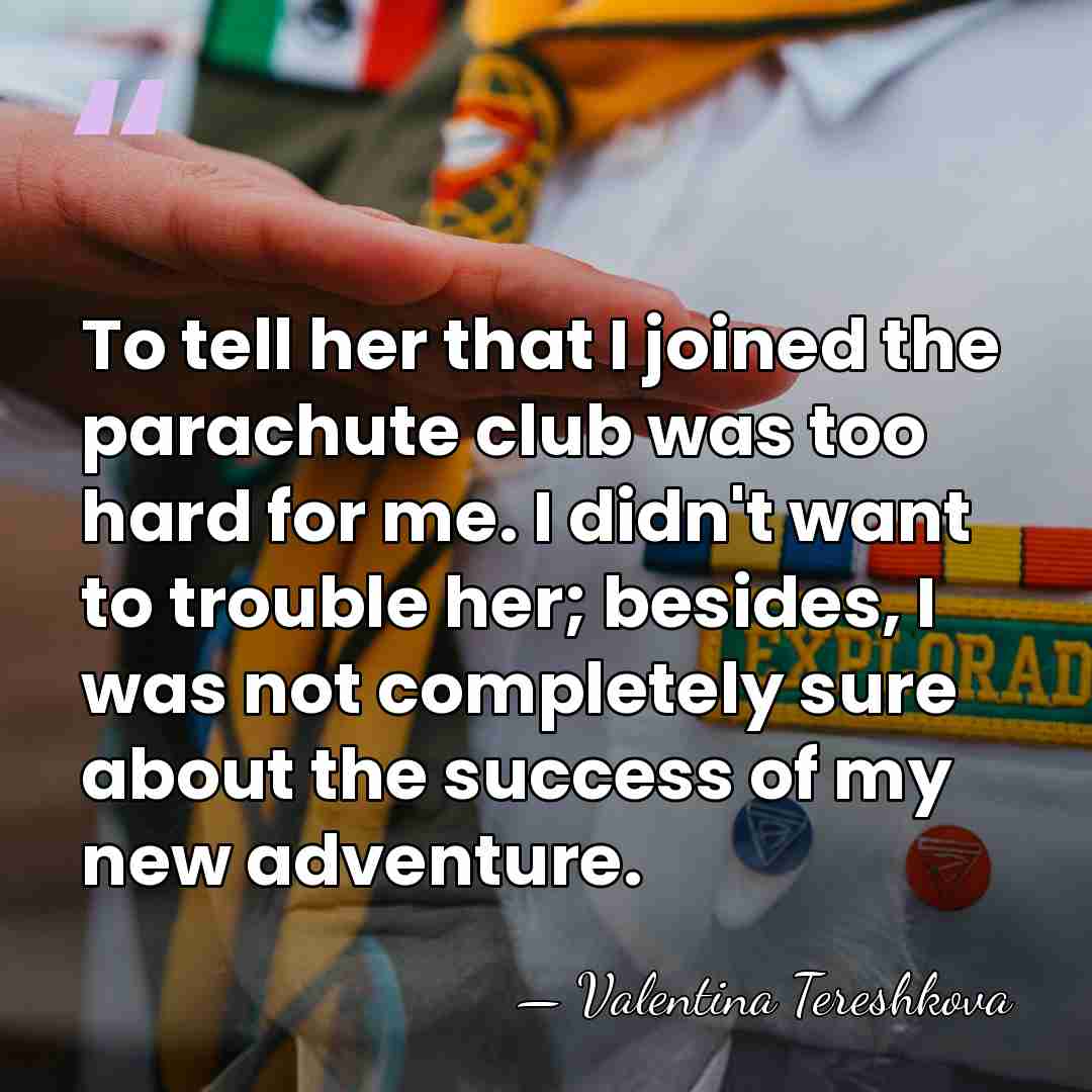To tell her that I joined the parachute club was too hard&hellip; - Valentina Tereshkova