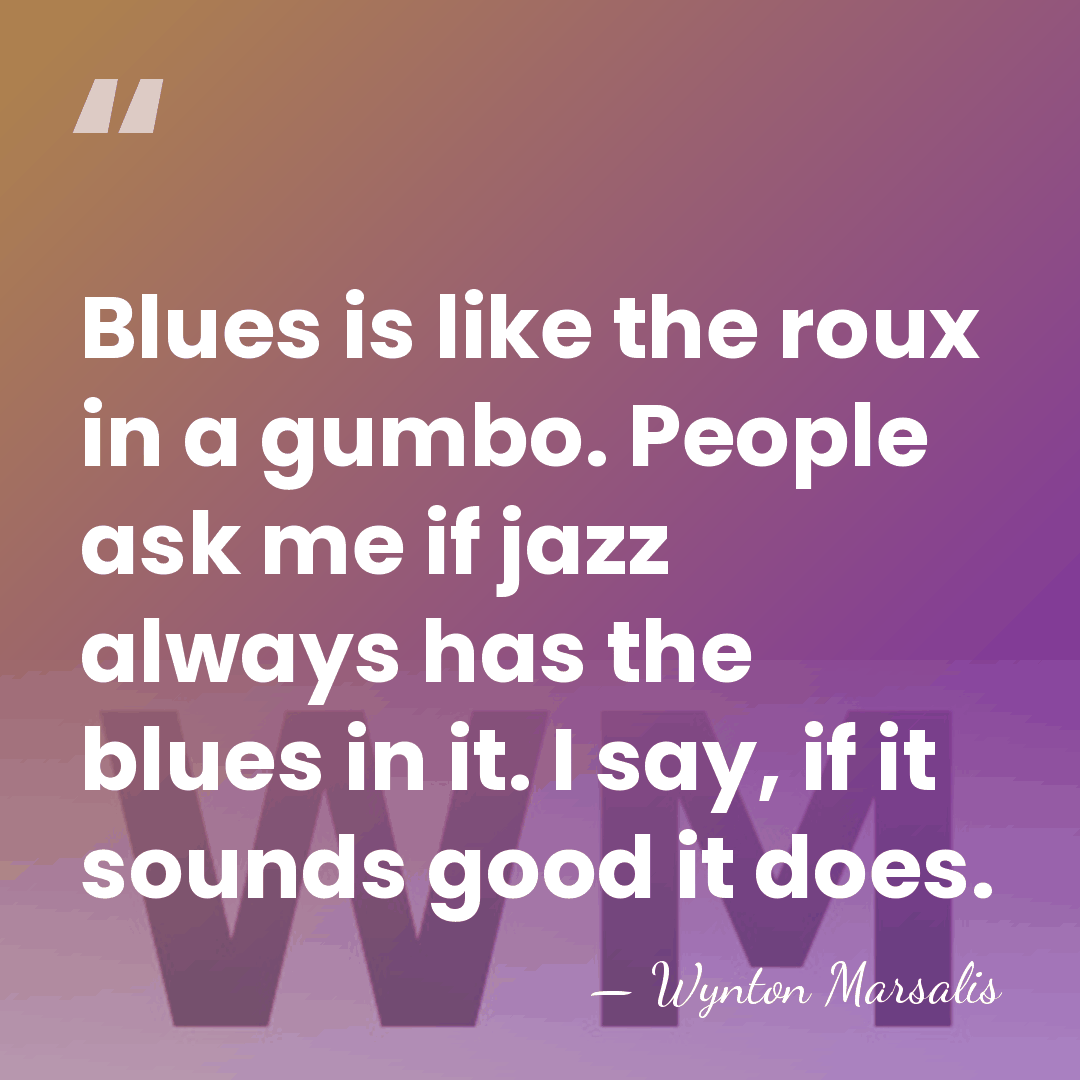 Blues is like the roux in a gumbo. People ask me if&hellip; - Wynton Marsalis