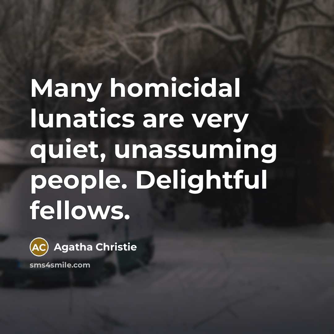 “Many homicidal lunatics are very quiet, unassuming people. Delightful fellows.…” quote by Agatha Christie
