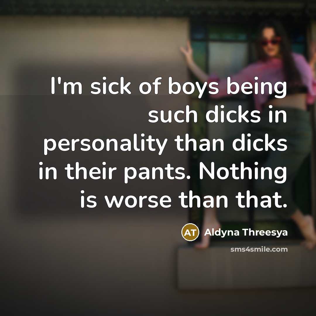 “I'm sick of boys being such dicks in personality than dicks in their pants. Nothing is worse than that.” quote by Aldyna Threesya