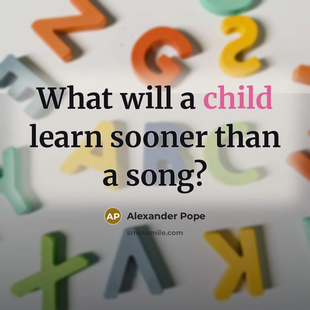 “What will a child learn sooner than a song?…” quote by Alexander Pope