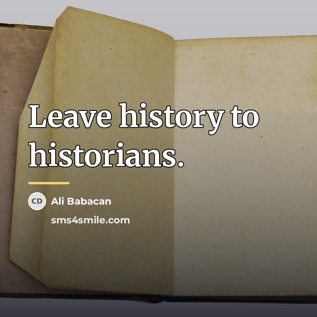 “Leave history to historians.…” quote by Ali Babacan