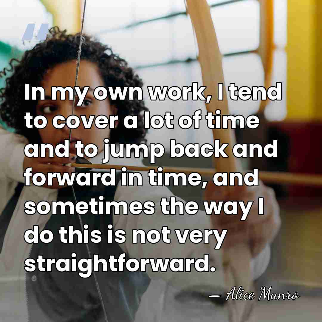 In my own work, I tend to cover a lot of time&hellip; - Alice Munro