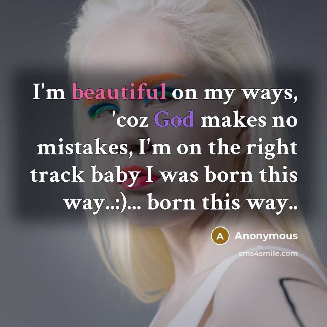 “I'm beautiful on my ways, 'coz God makes no mistakes, I'm on the right track baby I was born this way..:)... born this way..” quote by Anonymous