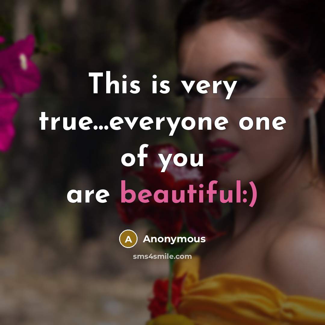 “This is very true....everyone one of you are beautiful:)…” quote by Anonymous
