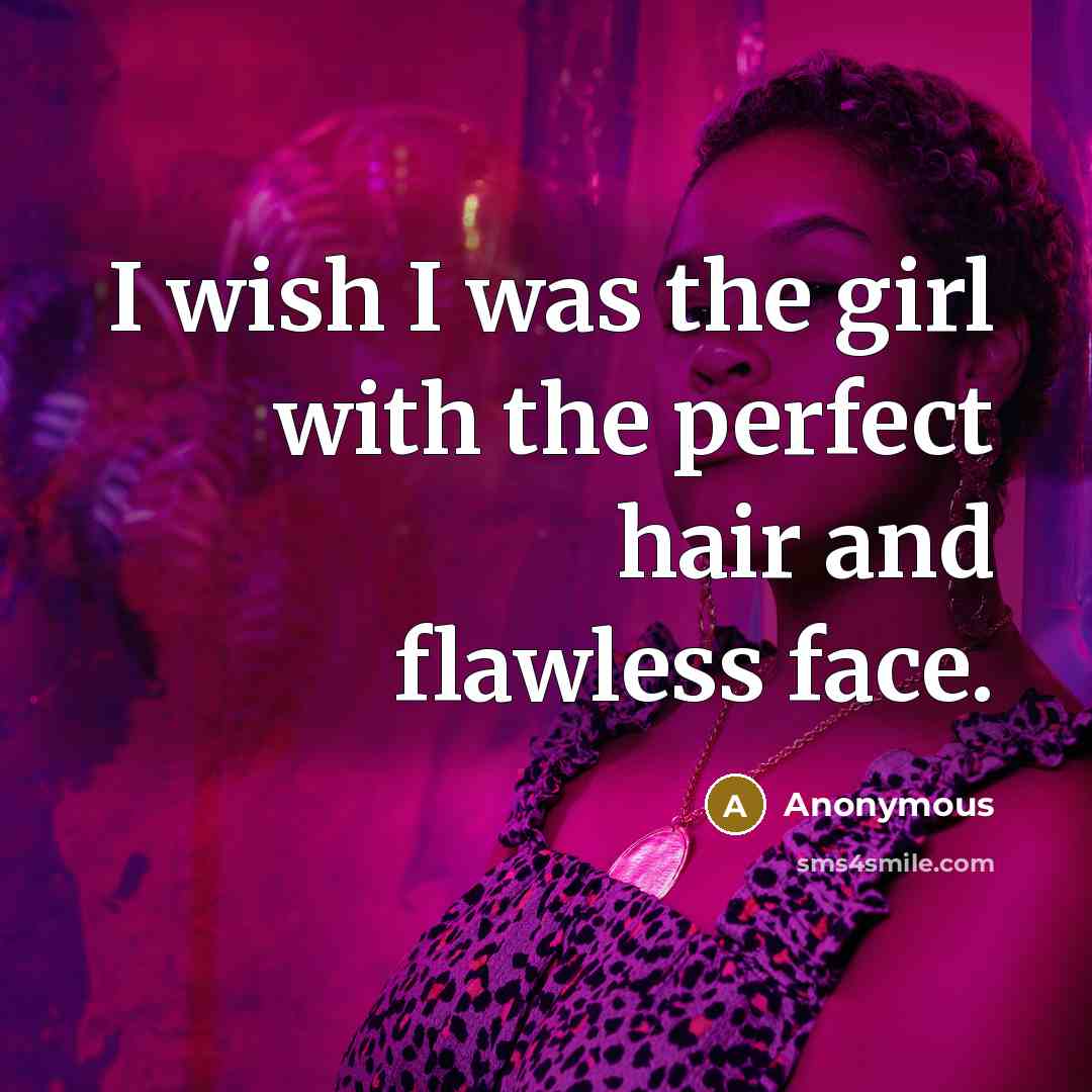 “I wish I was the girl with the perfect hair…” quote by Anonymous