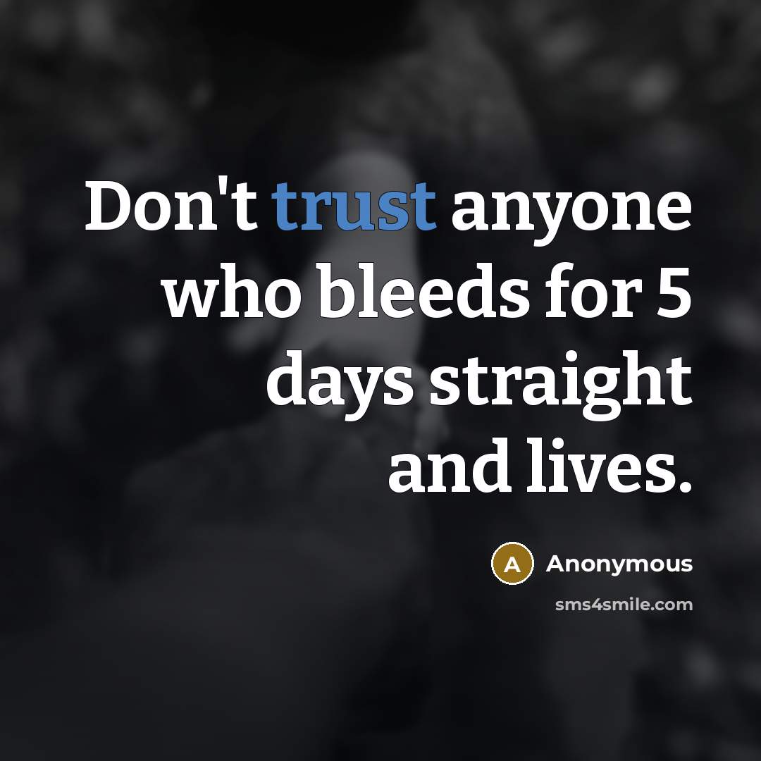 “Don't trust anyone who bleeds for 5 days straight and lives.” quote by Anonymous