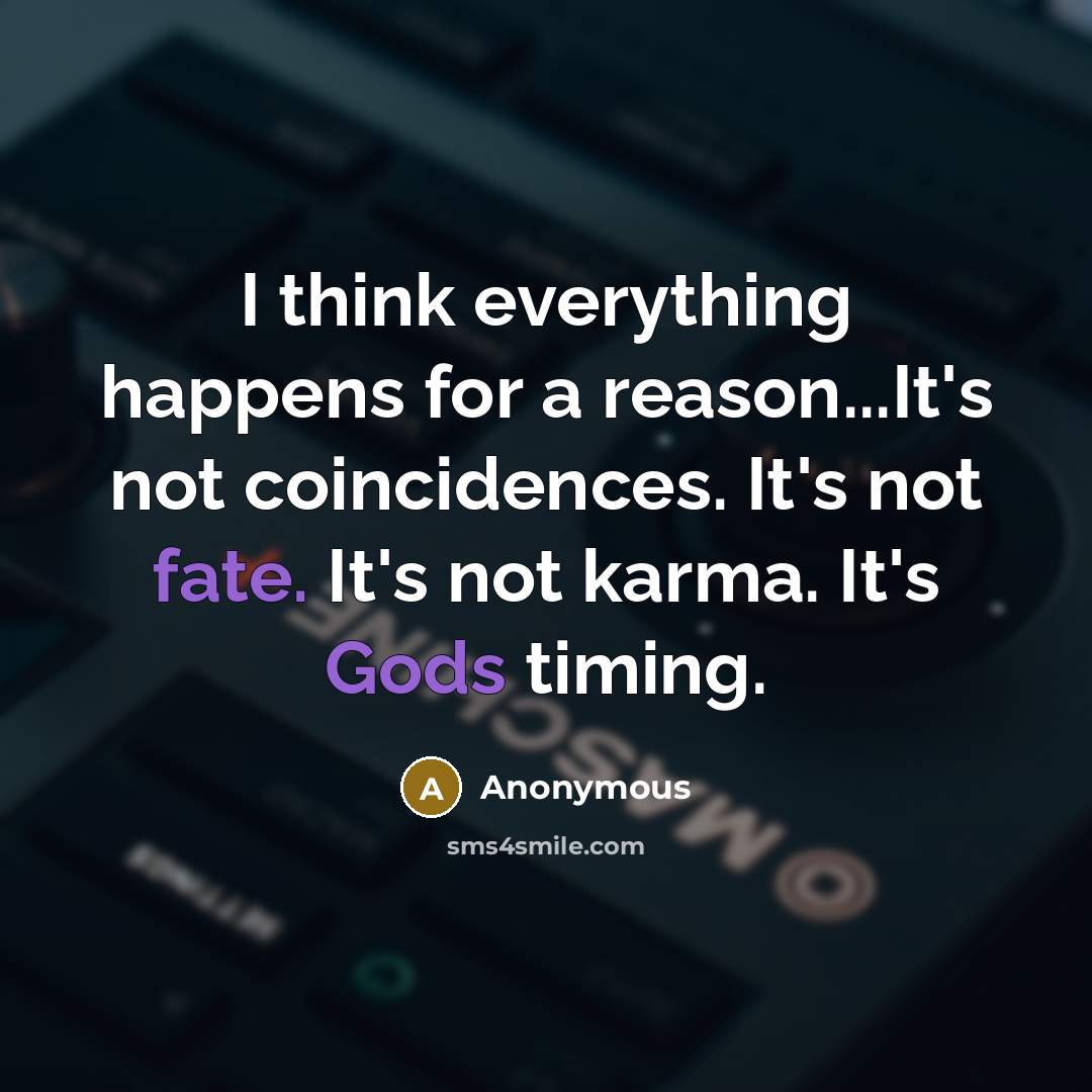 “I think everything happens for a reason...It's not coincidences. It's not fate. It's not karma. It's Gods timing.” quote by Anonymous