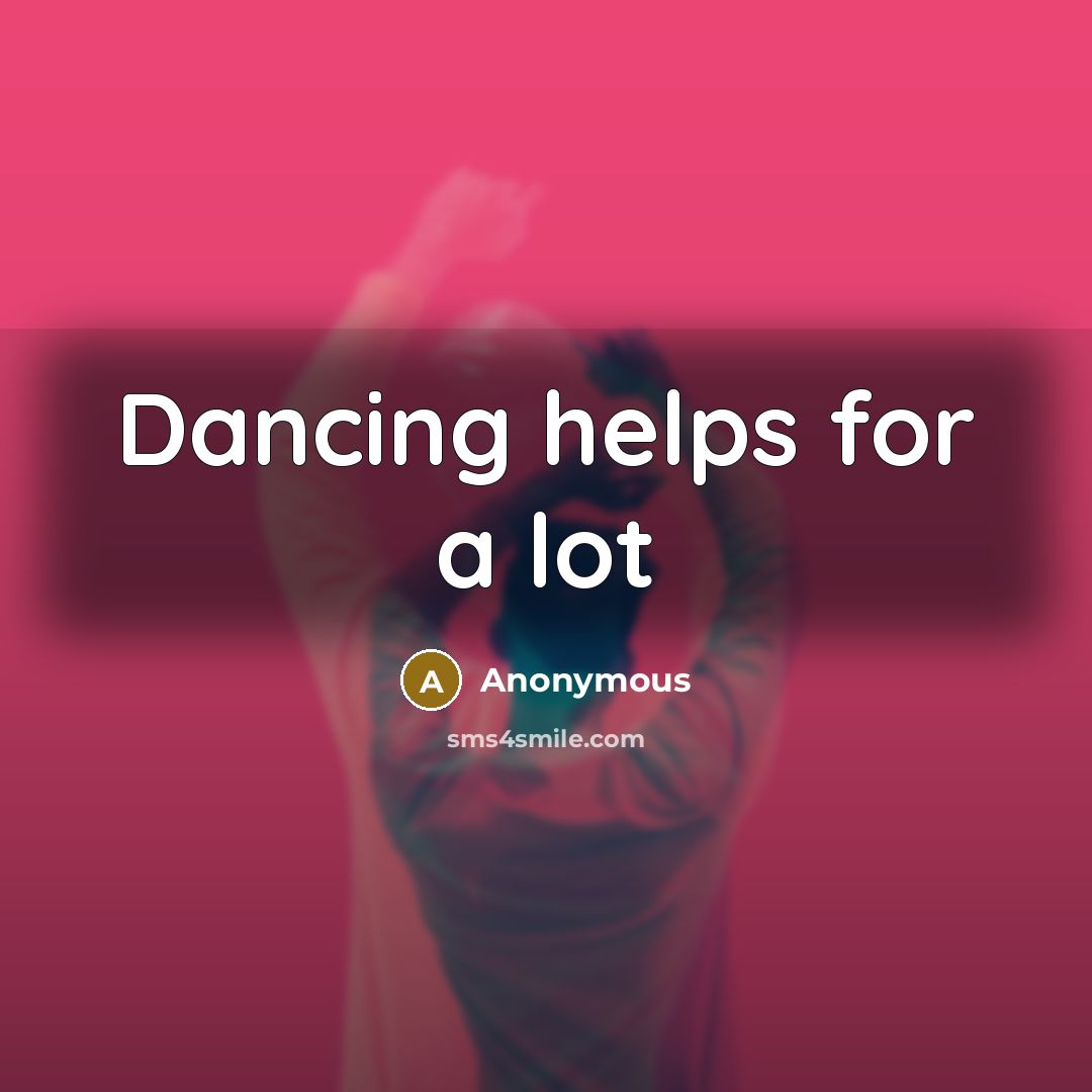 “Dancing helps for a lot” quote by Anonymous