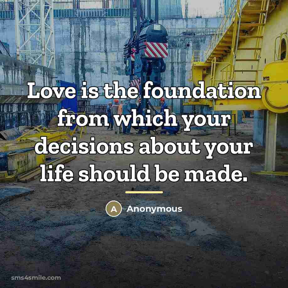 “Love is the foundation from which your decisions about your…” quote by Anonymous