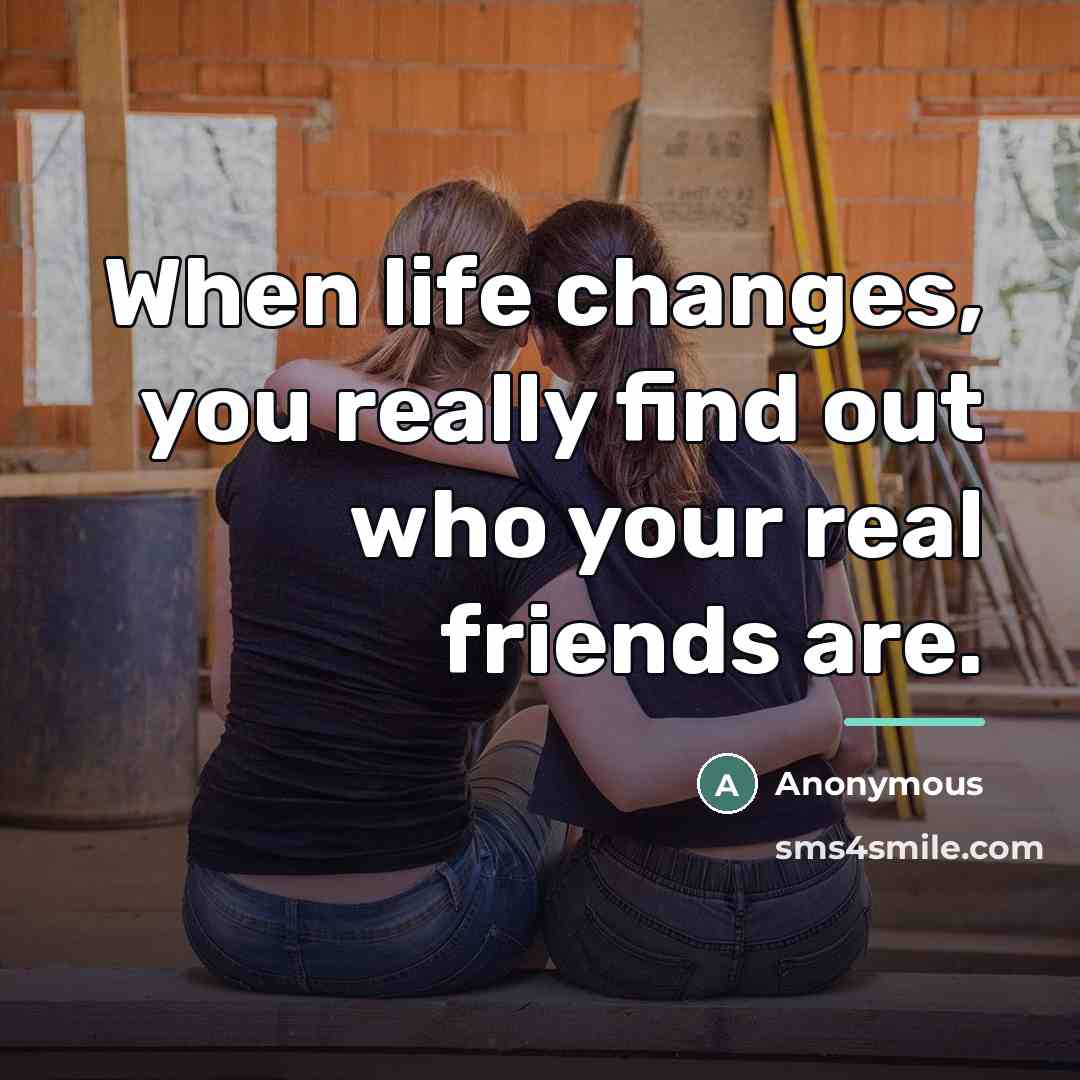 “When life changes, you really find out who your real…” quote by Anonymous