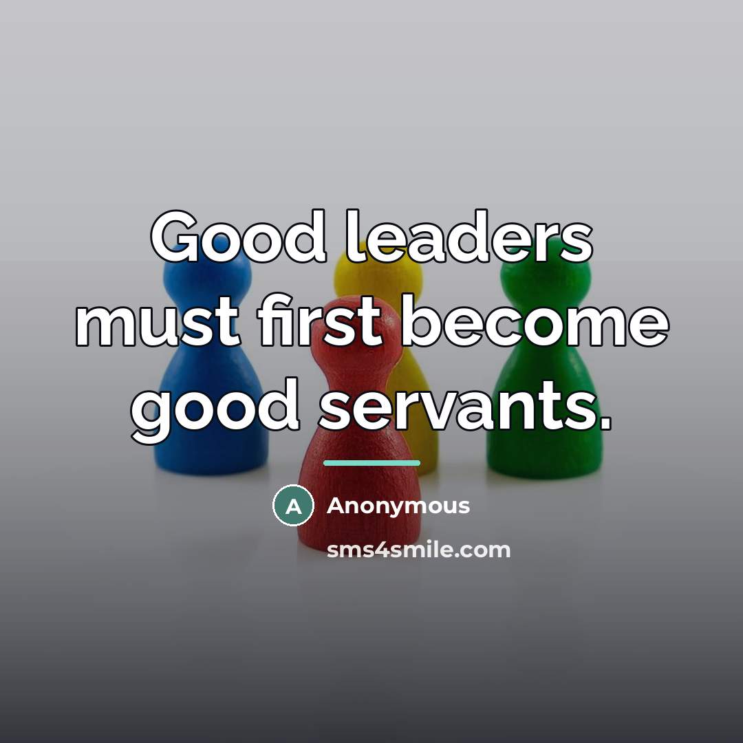 “Good leaders must first become good servants.…” quote by Anonymous