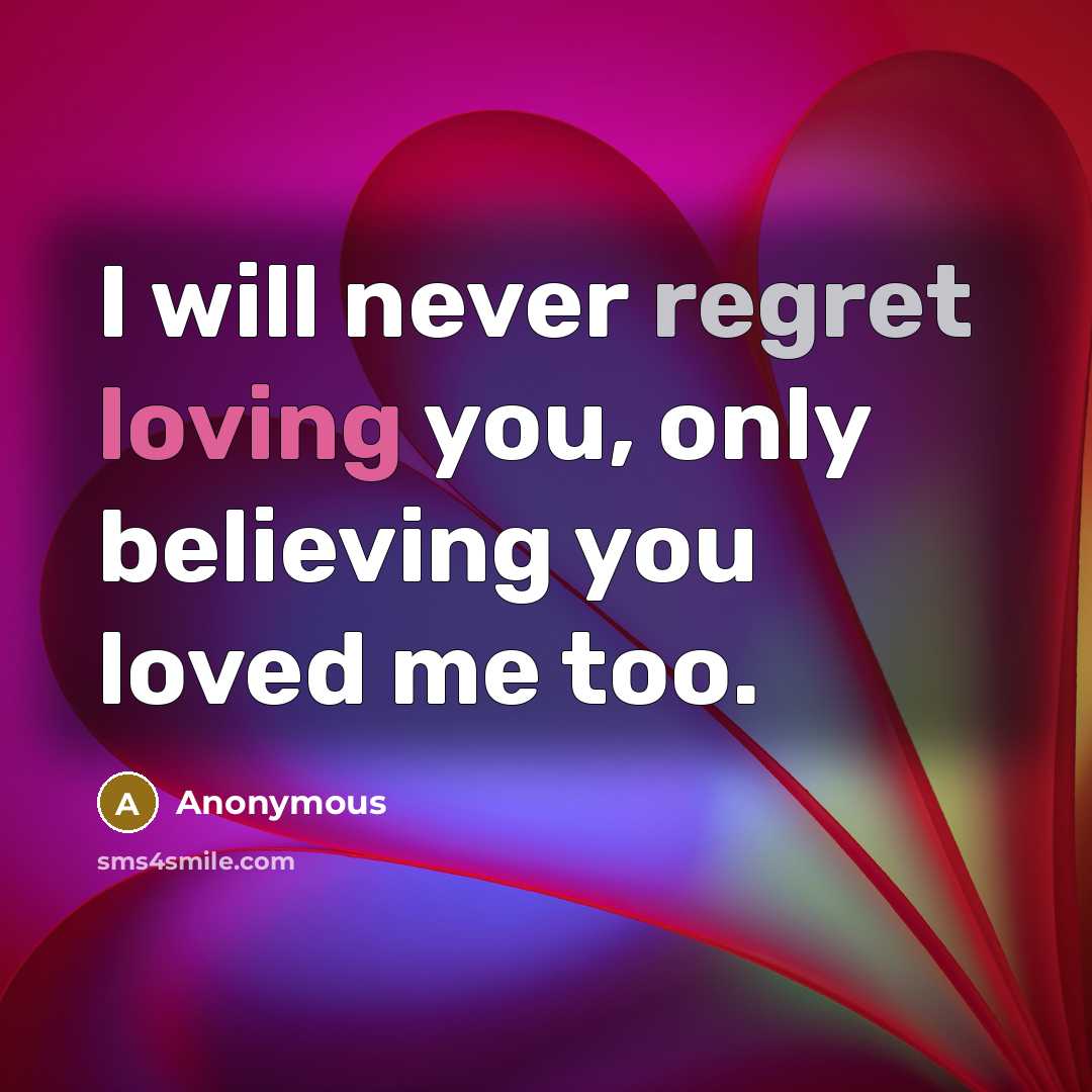 “I will never regret loving you, only believing you loved…” quote by Anonymous