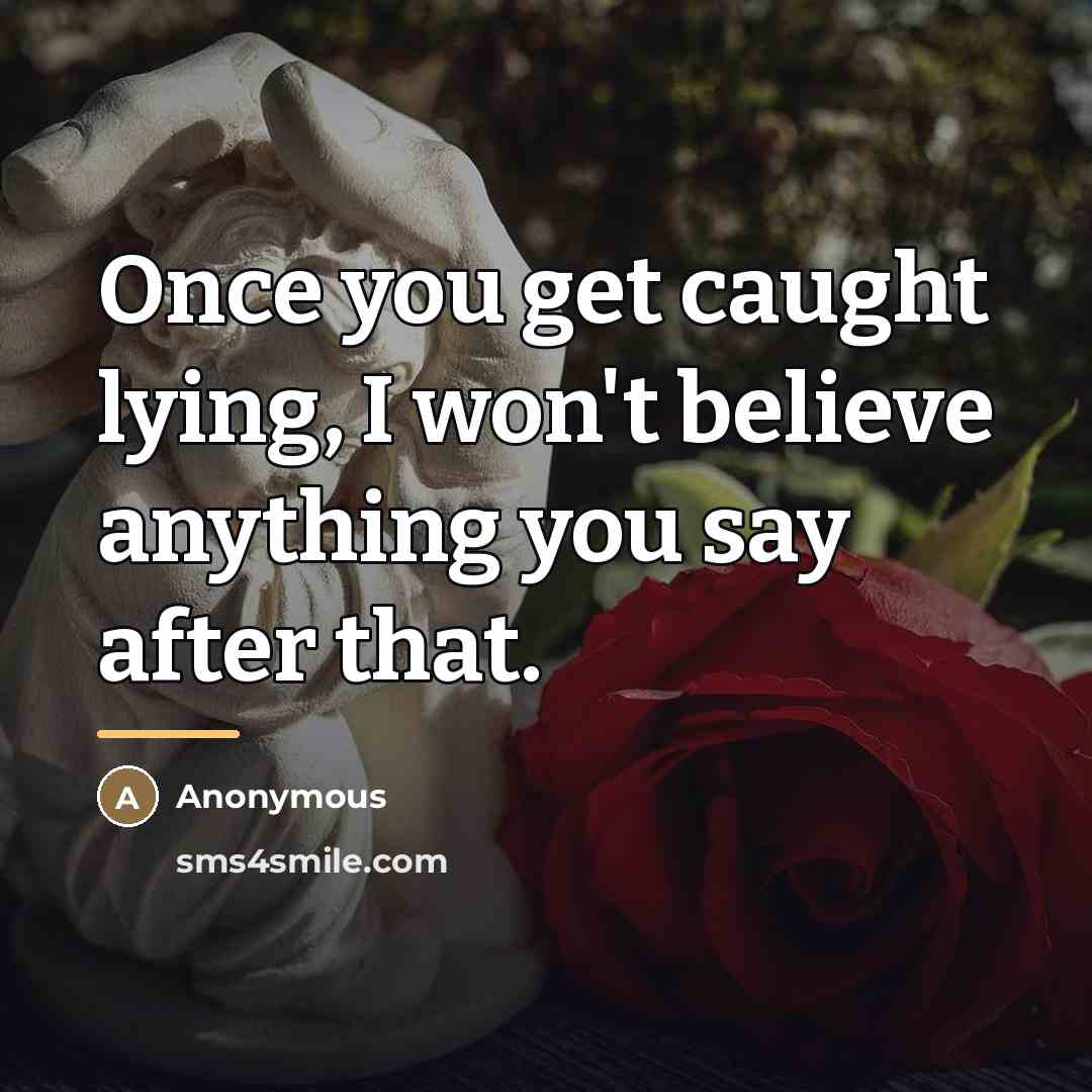 “Once you get caught lying, I won't believe anything you…” quote by Anonymous