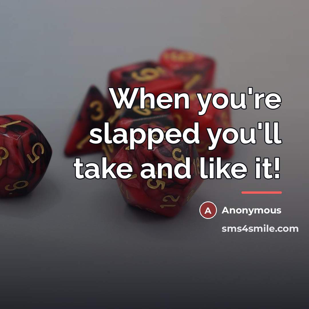 “When you're slapped you'll take and like it!…” quote by Anonymous